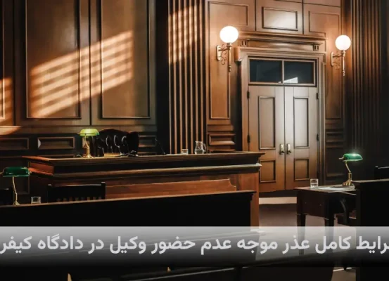 شرایط کامل عذر موجه عدم حضور وکیل در دادگاه کیفری